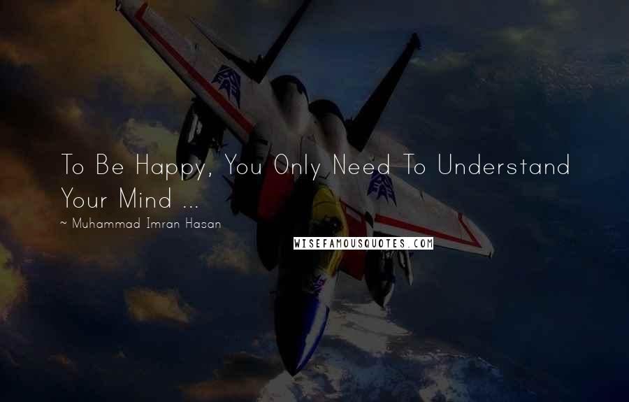 Muhammad Imran Hasan Quotes: To Be Happy, You Only Need To Understand Your Mind ...