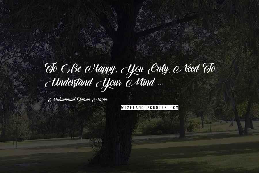 Muhammad Imran Hasan Quotes: To Be Happy, You Only Need To Understand Your Mind ...