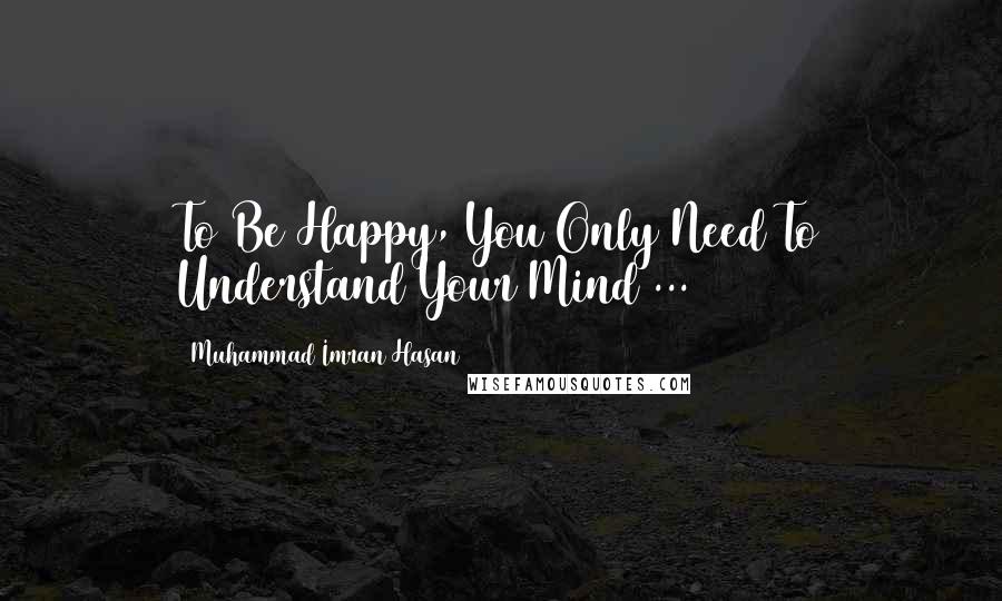 Muhammad Imran Hasan Quotes: To Be Happy, You Only Need To Understand Your Mind ...