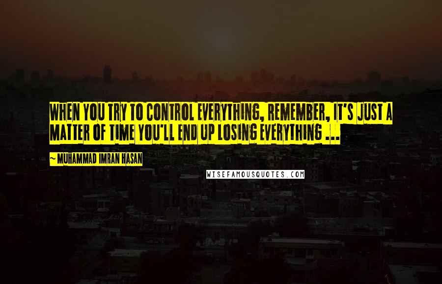 Muhammad Imran Hasan Quotes: When You Try To Control Everything, Remember, It's Just A Matter of Time You'll End Up Losing Everything ...