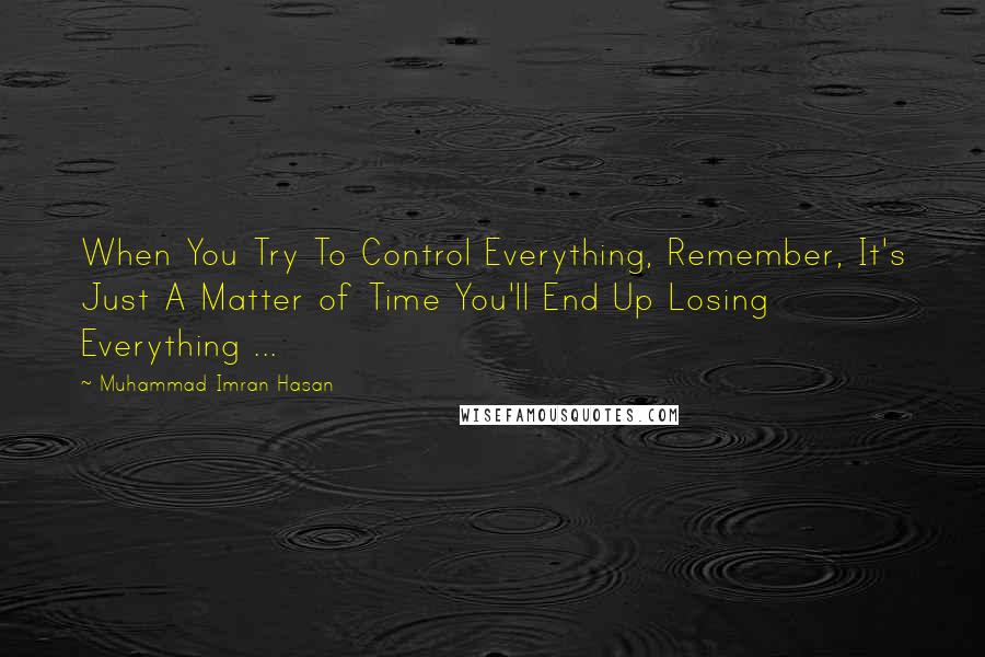 Muhammad Imran Hasan Quotes: When You Try To Control Everything, Remember, It's Just A Matter of Time You'll End Up Losing Everything ...