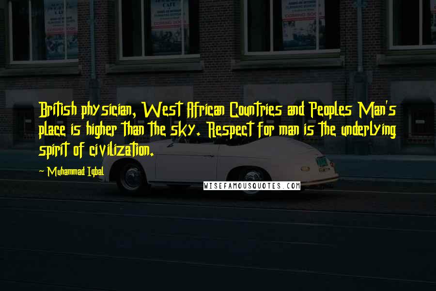 Muhammad Iqbal Quotes: British physician, West African Countries and Peoples Man's place is higher than the sky. Respect for man is the underlying spirit of civilization.