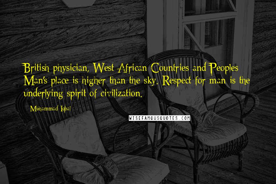 Muhammad Iqbal Quotes: British physician, West African Countries and Peoples Man's place is higher than the sky. Respect for man is the underlying spirit of civilization.