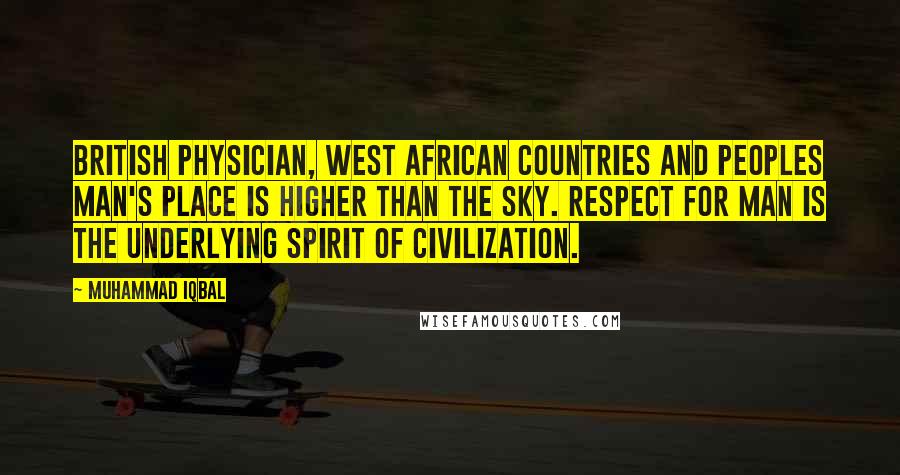 Muhammad Iqbal Quotes: British physician, West African Countries and Peoples Man's place is higher than the sky. Respect for man is the underlying spirit of civilization.