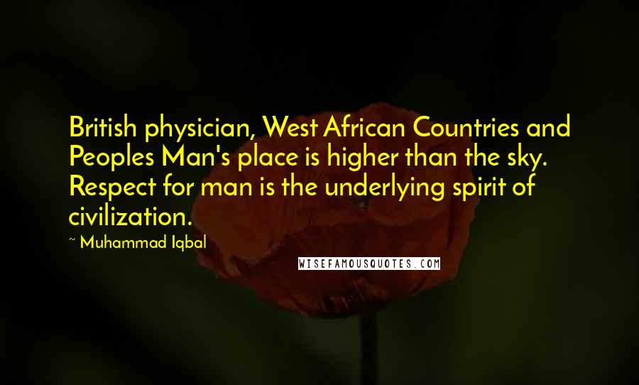 Muhammad Iqbal Quotes: British physician, West African Countries and Peoples Man's place is higher than the sky. Respect for man is the underlying spirit of civilization.