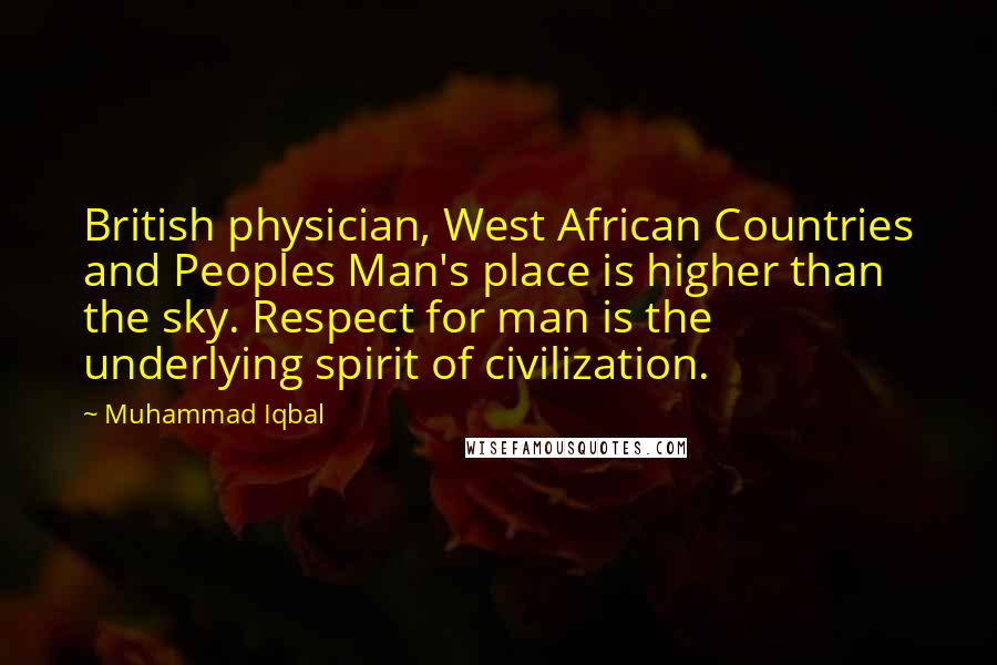 Muhammad Iqbal Quotes: British physician, West African Countries and Peoples Man's place is higher than the sky. Respect for man is the underlying spirit of civilization.