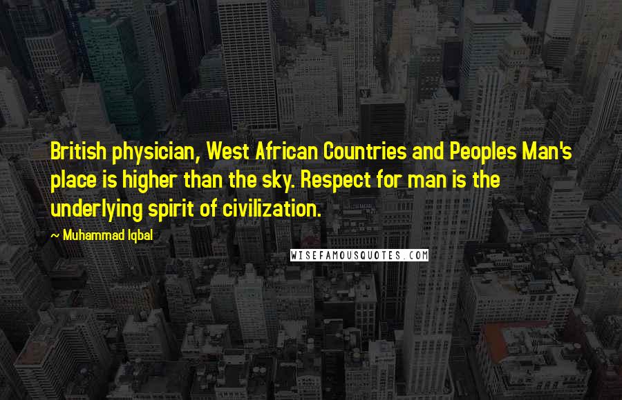 Muhammad Iqbal Quotes: British physician, West African Countries and Peoples Man's place is higher than the sky. Respect for man is the underlying spirit of civilization.