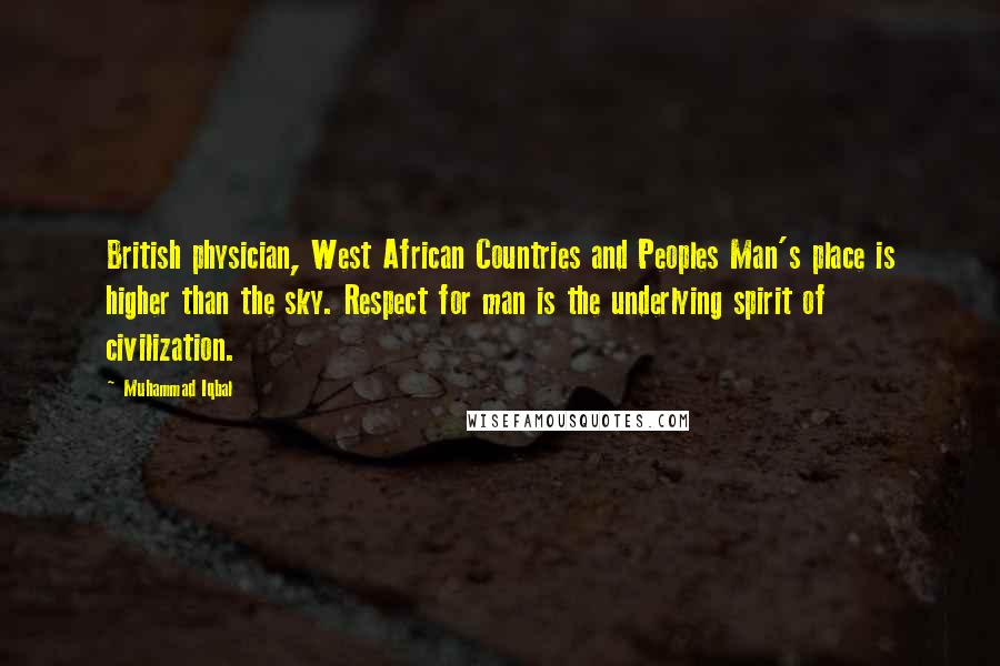 Muhammad Iqbal Quotes: British physician, West African Countries and Peoples Man's place is higher than the sky. Respect for man is the underlying spirit of civilization.