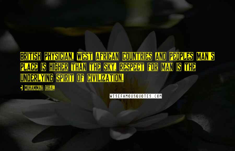 Muhammad Iqbal Quotes: British physician, West African Countries and Peoples Man's place is higher than the sky. Respect for man is the underlying spirit of civilization.