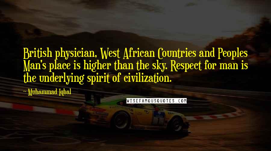 Muhammad Iqbal Quotes: British physician, West African Countries and Peoples Man's place is higher than the sky. Respect for man is the underlying spirit of civilization.