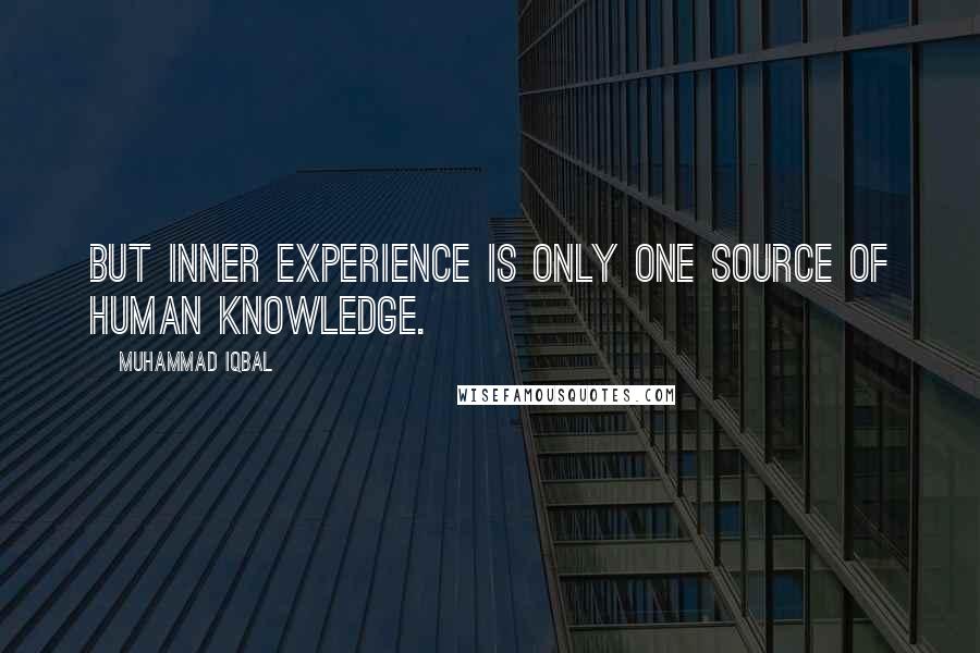 Muhammad Iqbal Quotes: But inner experience is only one source of human knowledge.