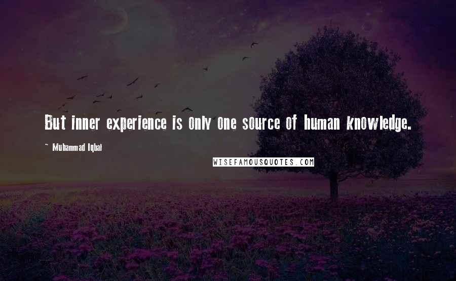 Muhammad Iqbal Quotes: But inner experience is only one source of human knowledge.