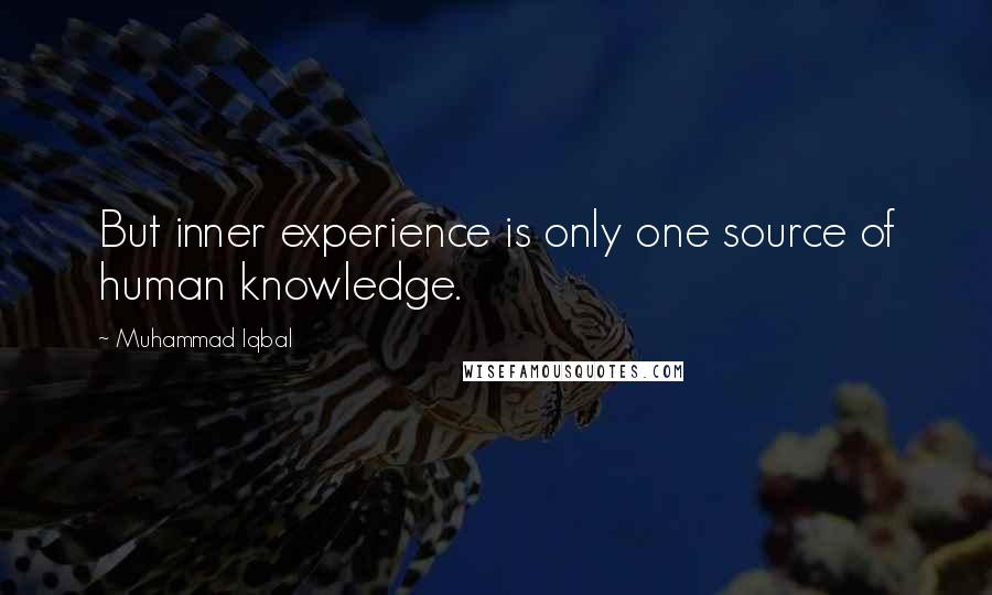 Muhammad Iqbal Quotes: But inner experience is only one source of human knowledge.