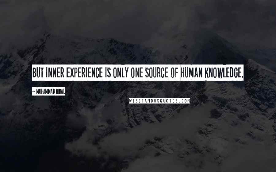 Muhammad Iqbal Quotes: But inner experience is only one source of human knowledge.