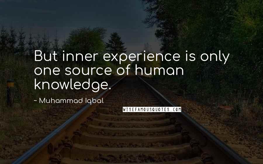 Muhammad Iqbal Quotes: But inner experience is only one source of human knowledge.