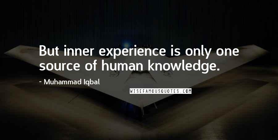 Muhammad Iqbal Quotes: But inner experience is only one source of human knowledge.