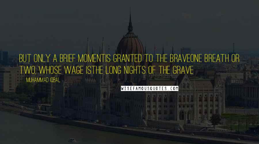 Muhammad Iqbal Quotes: But only a brief momentis granted to the braveone breath or two, whose wage isThe long nights of the grave