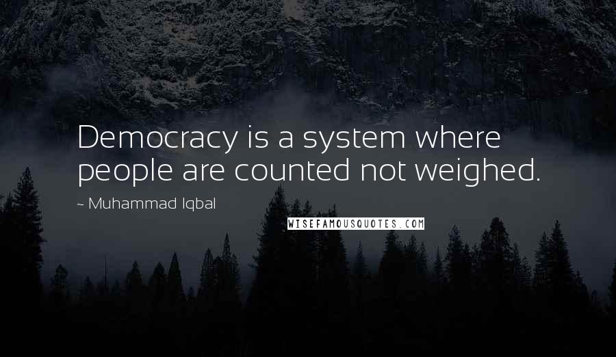 Muhammad Iqbal Quotes: Democracy is a system where people are counted not weighed.