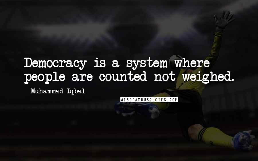 Muhammad Iqbal Quotes: Democracy is a system where people are counted not weighed.