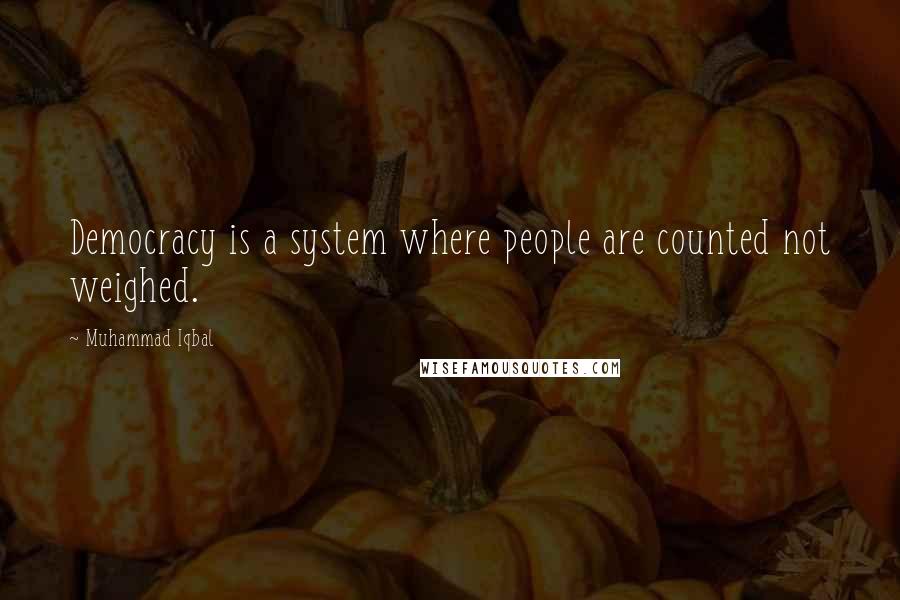 Muhammad Iqbal Quotes: Democracy is a system where people are counted not weighed.