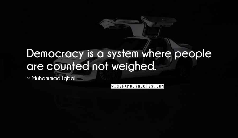 Muhammad Iqbal Quotes: Democracy is a system where people are counted not weighed.