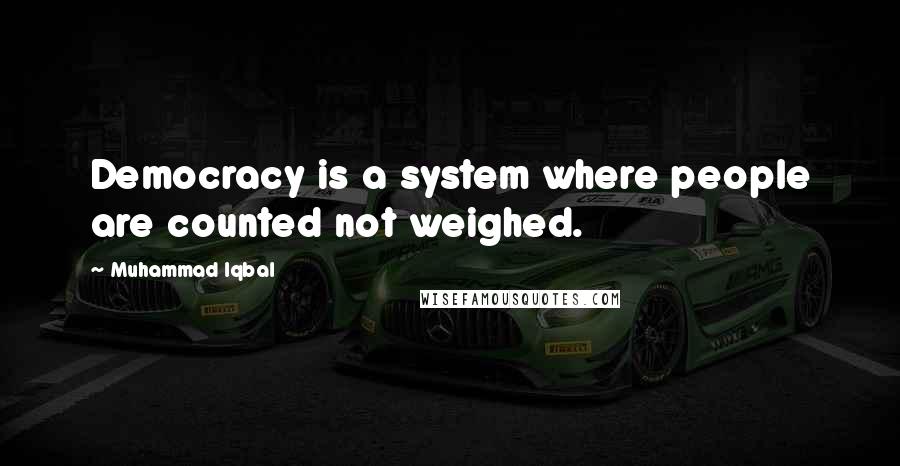 Muhammad Iqbal Quotes: Democracy is a system where people are counted not weighed.
