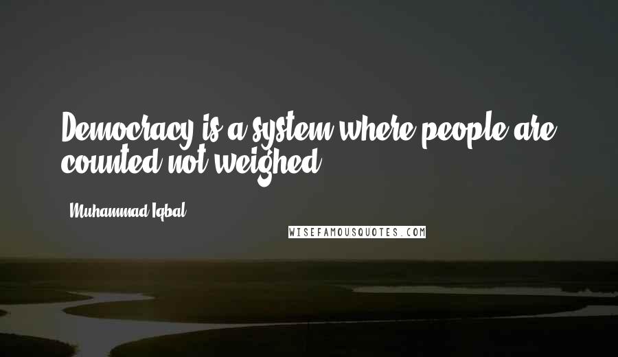 Muhammad Iqbal Quotes: Democracy is a system where people are counted not weighed.