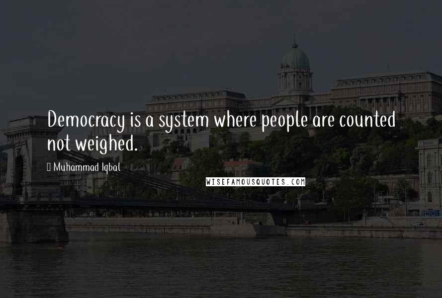 Muhammad Iqbal Quotes: Democracy is a system where people are counted not weighed.