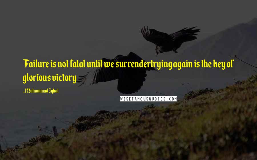 Muhammad Iqbal Quotes: Failure is not fatal until we surrendertrying again is the key of glorious victory