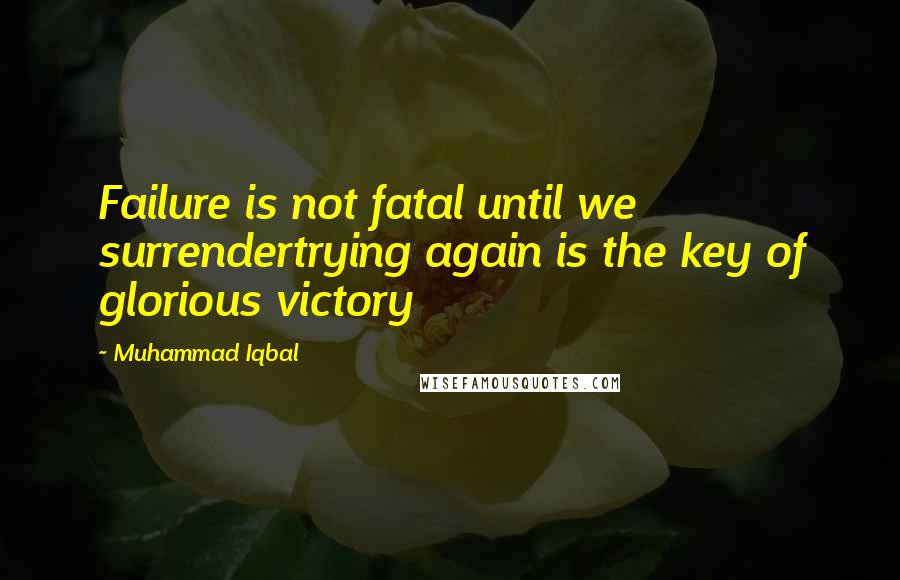 Muhammad Iqbal Quotes: Failure is not fatal until we surrendertrying again is the key of glorious victory