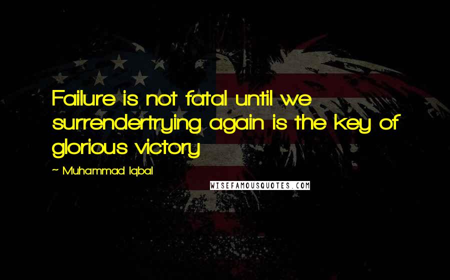 Muhammad Iqbal Quotes: Failure is not fatal until we surrendertrying again is the key of glorious victory