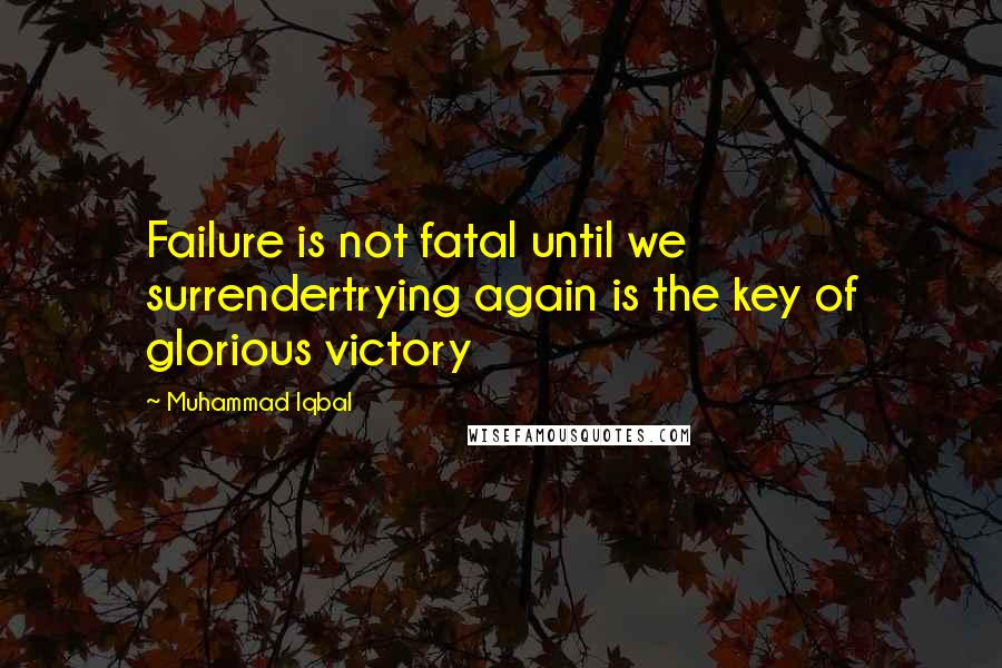 Muhammad Iqbal Quotes: Failure is not fatal until we surrendertrying again is the key of glorious victory