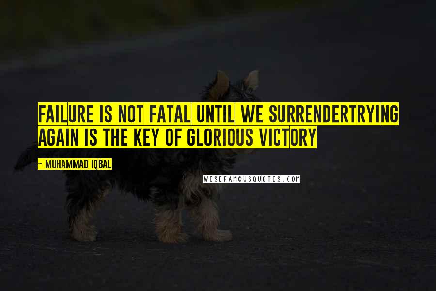 Muhammad Iqbal Quotes: Failure is not fatal until we surrendertrying again is the key of glorious victory