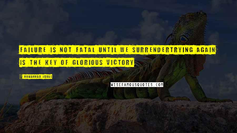 Muhammad Iqbal Quotes: Failure is not fatal until we surrendertrying again is the key of glorious victory