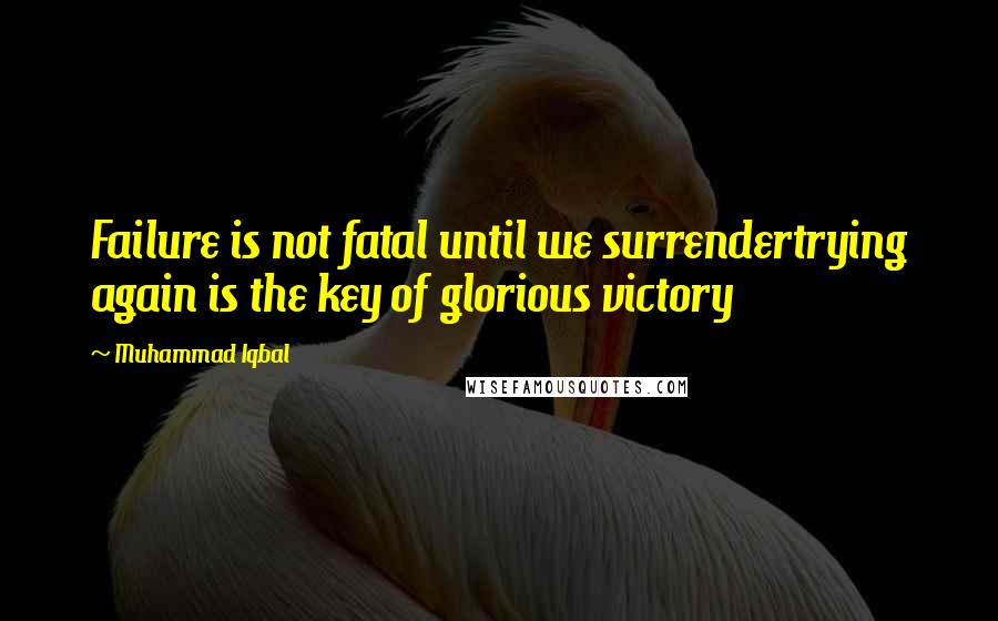 Muhammad Iqbal Quotes: Failure is not fatal until we surrendertrying again is the key of glorious victory