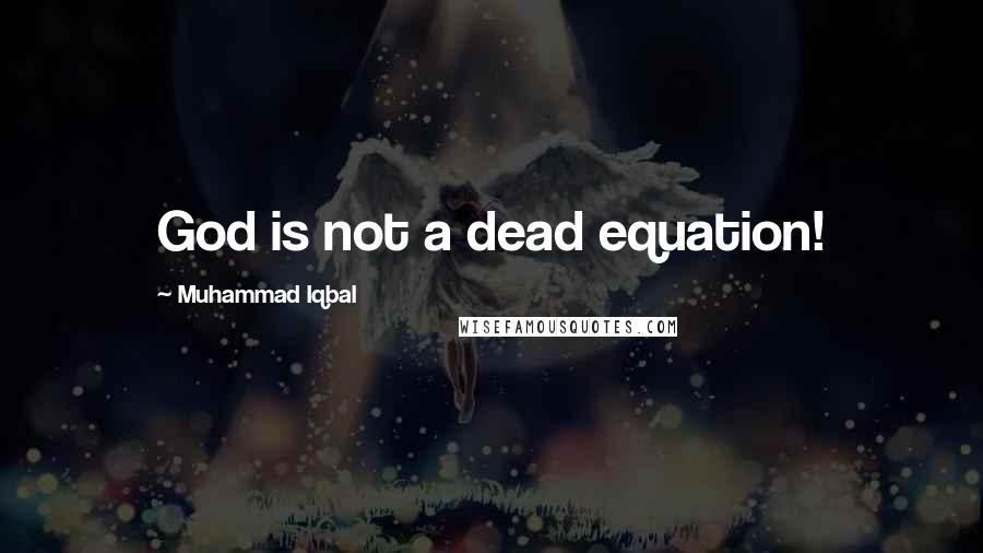 Muhammad Iqbal Quotes: God is not a dead equation!