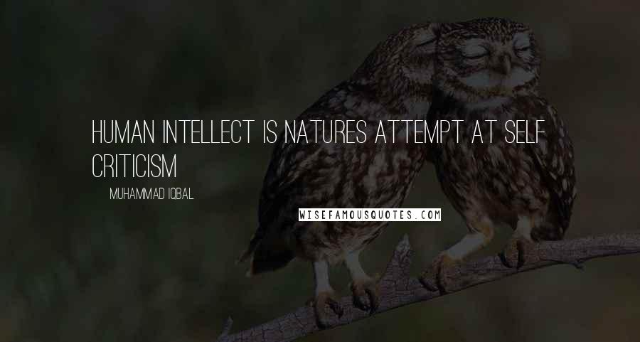 Muhammad Iqbal Quotes: Human intellect is natures attempt at self criticism