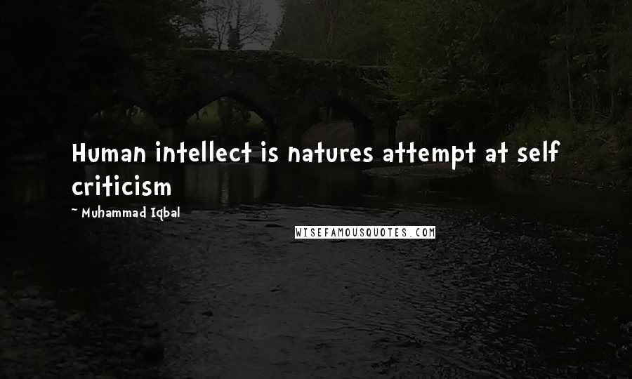 Muhammad Iqbal Quotes: Human intellect is natures attempt at self criticism