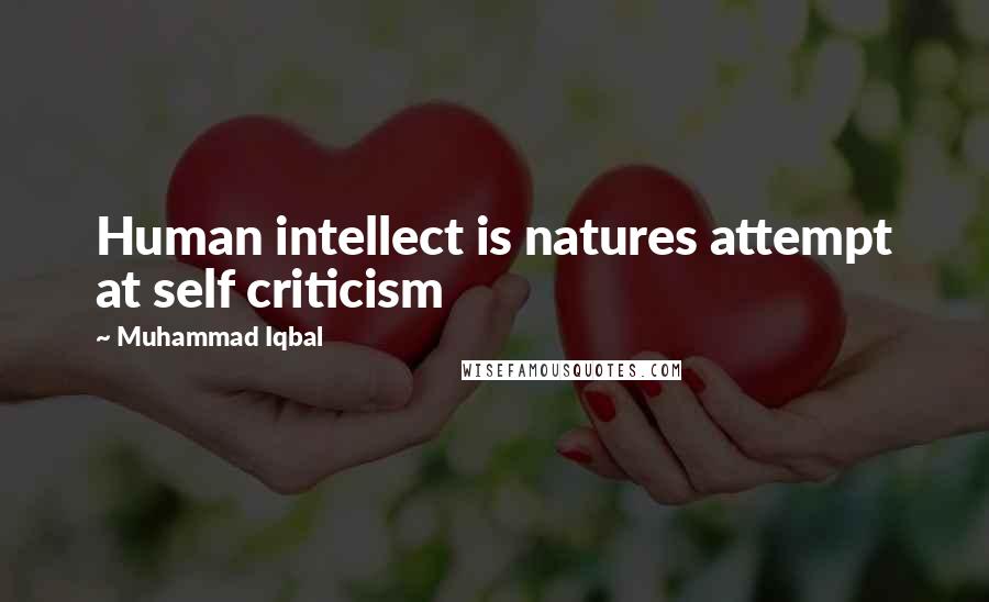 Muhammad Iqbal Quotes: Human intellect is natures attempt at self criticism