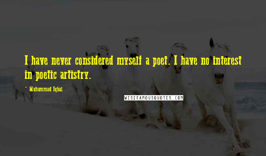 Muhammad Iqbal Quotes: I have never considered myself a poet. I have no interest in poetic artistry.