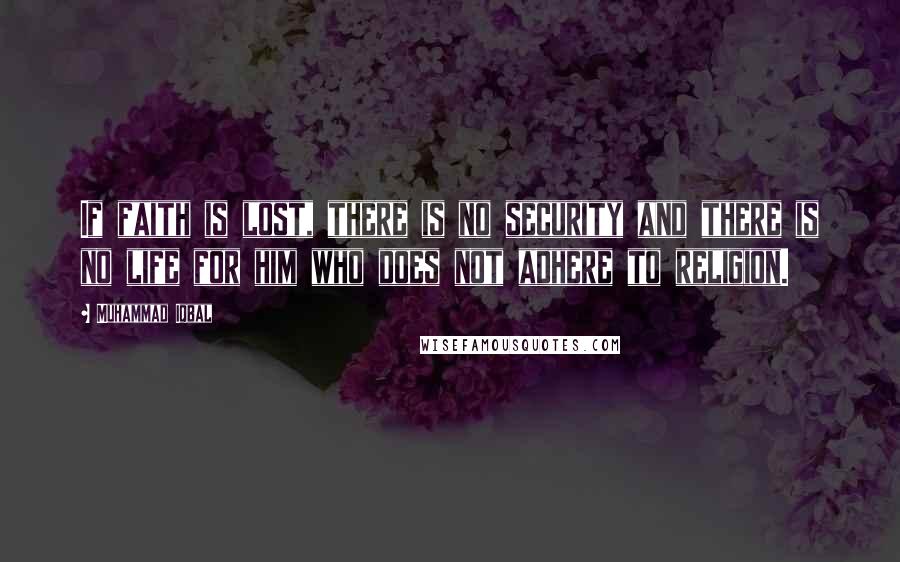 Muhammad Iqbal Quotes: If faith is lost, there is no security and there is no life for him who does not adhere to religion.