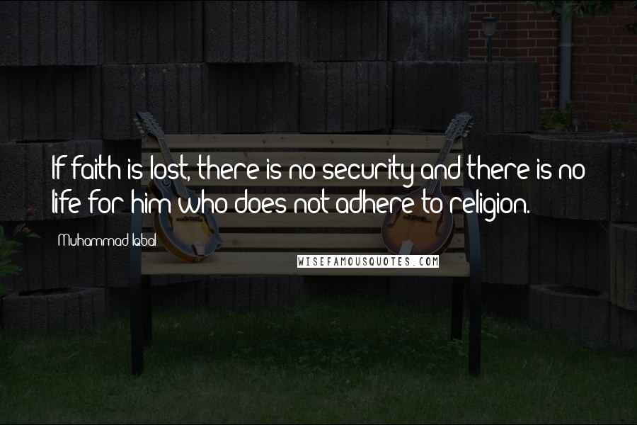 Muhammad Iqbal Quotes: If faith is lost, there is no security and there is no life for him who does not adhere to religion.