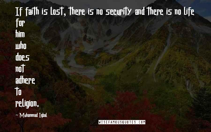 Muhammad Iqbal Quotes: If faith is lost, there is no security and there is no life for him who does not adhere to religion.