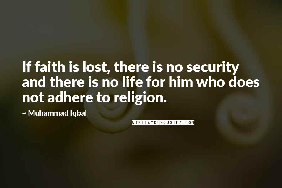 Muhammad Iqbal Quotes: If faith is lost, there is no security and there is no life for him who does not adhere to religion.