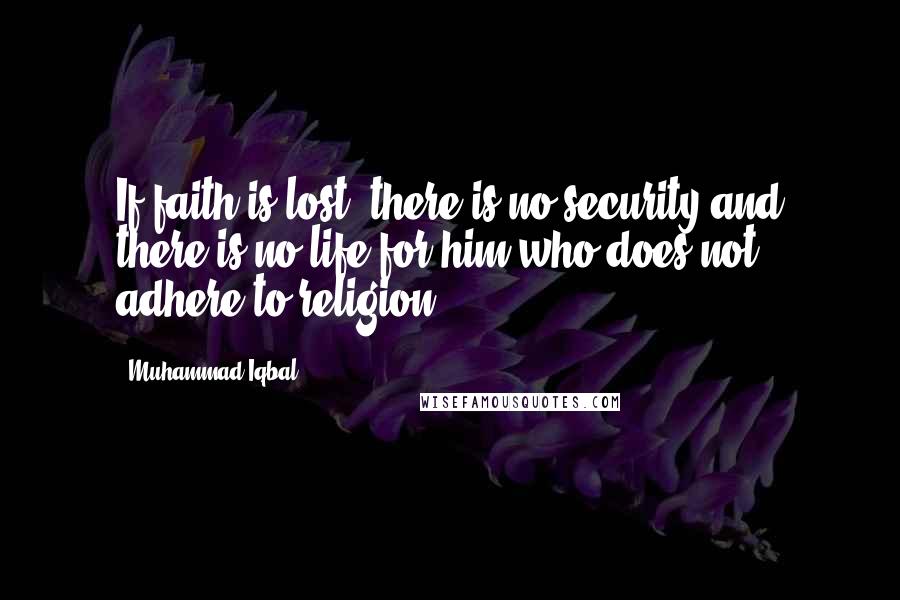 Muhammad Iqbal Quotes: If faith is lost, there is no security and there is no life for him who does not adhere to religion.