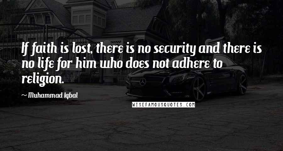 Muhammad Iqbal Quotes: If faith is lost, there is no security and there is no life for him who does not adhere to religion.