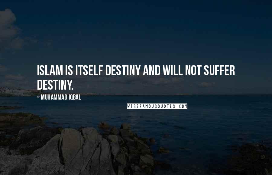 Muhammad Iqbal Quotes: Islam is itself destiny and will not suffer destiny.