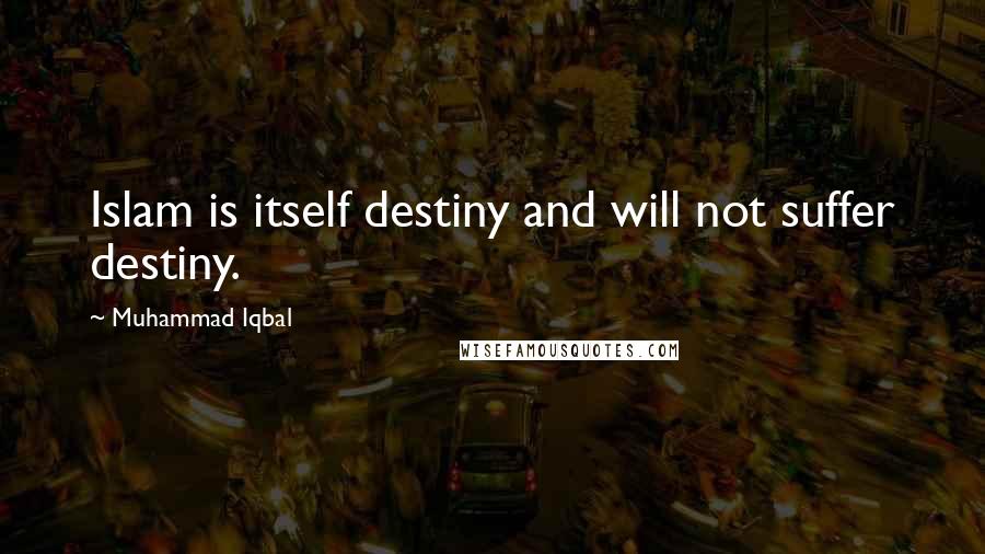 Muhammad Iqbal Quotes: Islam is itself destiny and will not suffer destiny.