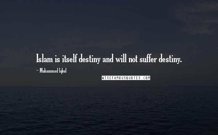 Muhammad Iqbal Quotes: Islam is itself destiny and will not suffer destiny.