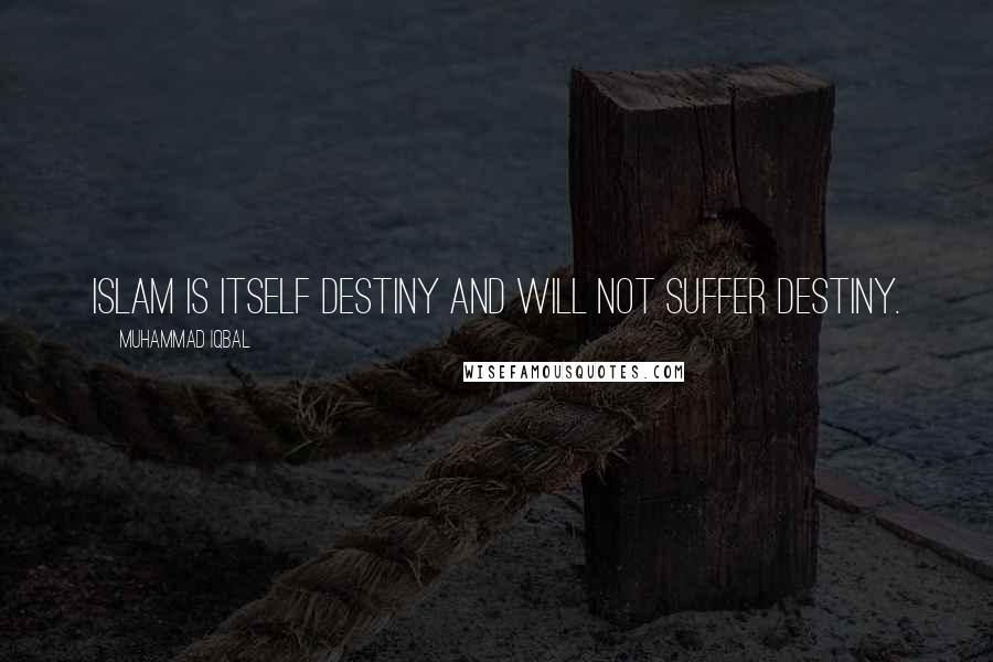 Muhammad Iqbal Quotes: Islam is itself destiny and will not suffer destiny.